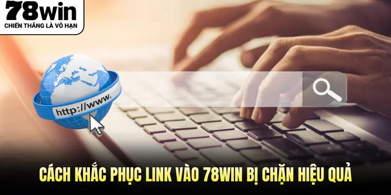Cách khắc phục link vào 78win bị chặn hiệu quả