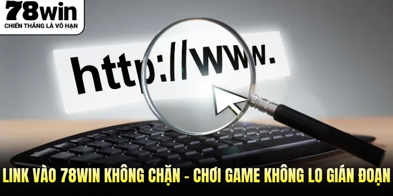 Link Vào 78Win Không Chặn - Chơi Game Không Lo Gián Đoạn